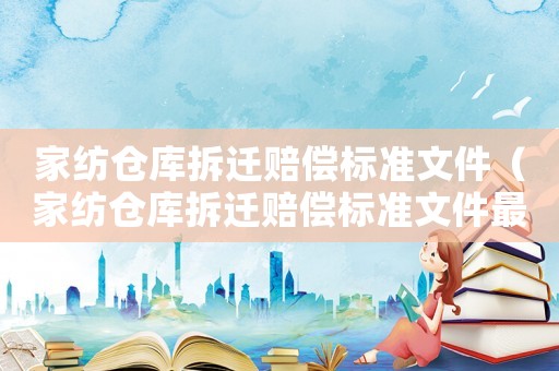 家紡倉庫拆遷賠償標(biāo)準(zhǔn)文件（家紡倉庫拆遷賠償標(biāo)準(zhǔn)文件最新）