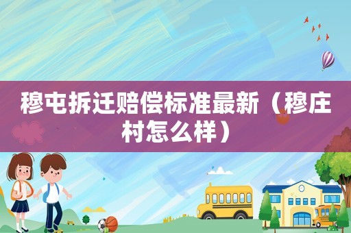 穆屯拆遷賠償標準最新（穆莊村怎么樣）