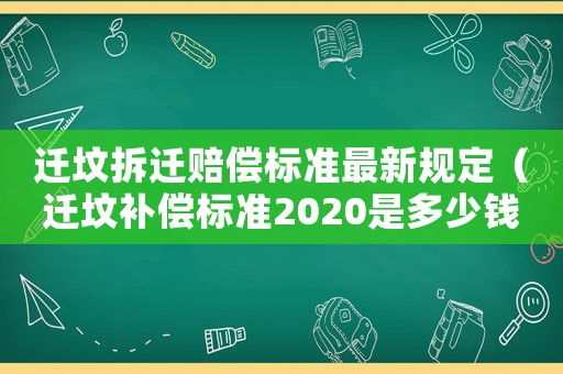 遷墳拆遷賠償標準最新規定（遷墳補償標準2020是多少錢）