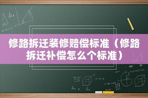 修路拆遷裝修賠償標準（修路拆遷補償怎么個標準）