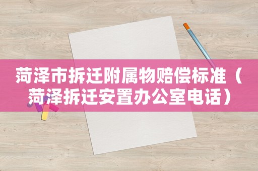 菏澤市拆遷附屬物賠償標準（菏澤拆遷安置辦公室電話）