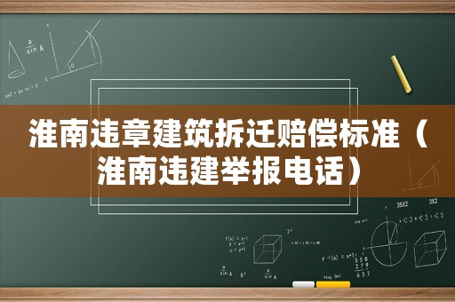 淮南違章建筑拆遷賠償標準（淮南違建舉報電話）