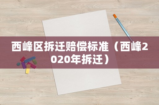 西峰區拆遷賠償標準（西峰2020年拆遷）