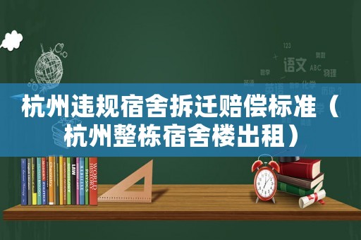 杭州違規宿舍拆遷賠償標準（杭州整棟宿舍樓出租）