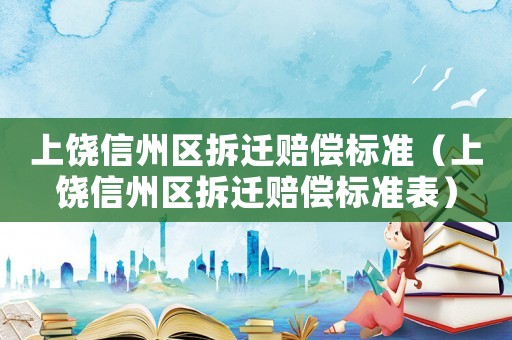 上饒信州區(qū)拆遷賠償標(biāo)準(zhǔn)（上饒信州區(qū)拆遷賠償標(biāo)準(zhǔn)表）
