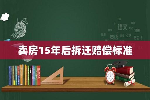 賣房15年后拆遷賠償標準