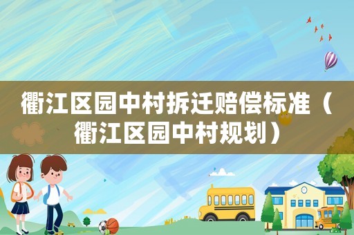 衢江區園中村拆遷賠償標準（衢江區園中村規劃）