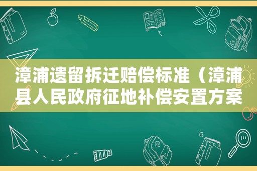 漳浦遺留拆遷賠償標準（漳浦縣人民政府征地補償安置方案公告）