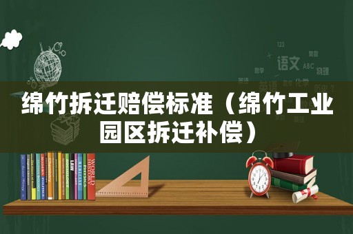 綿竹拆遷賠償標準（綿竹工業園區拆遷補償）
