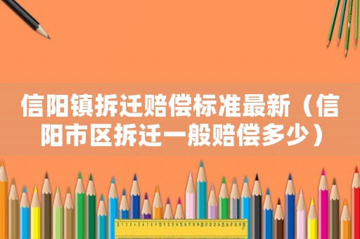 信陽鎮拆遷賠償標準最新（信陽市區拆遷一般賠償多少）
