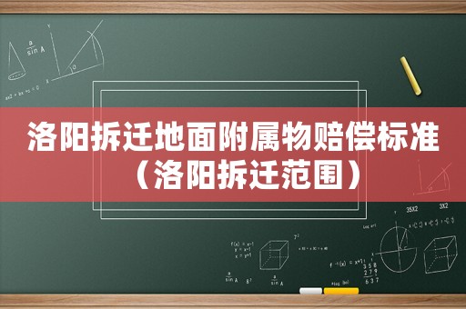 洛陽拆遷地面附屬物賠償標準（洛陽拆遷范圍）