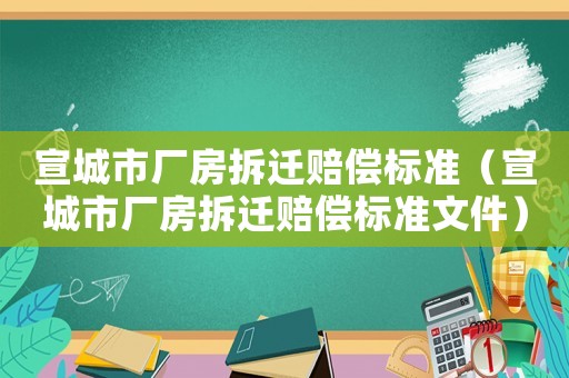 宣城市廠房拆遷賠償標準（宣城市廠房拆遷賠償標準文件）