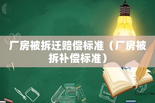 廠房被拆遷賠償標準（廠房被拆補償標準）