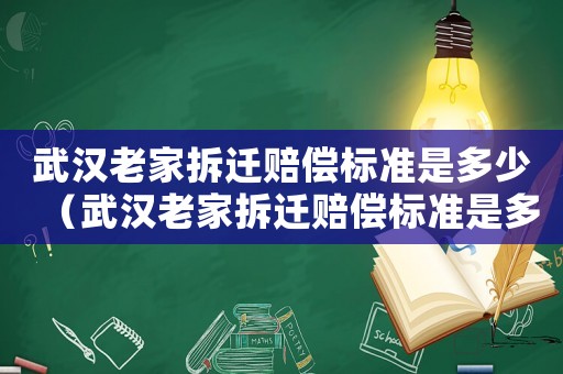 武漢老家拆遷賠償標(biāo)準(zhǔn)是多少（武漢老家拆遷賠償標(biāo)準(zhǔn)是多少錢一個(gè)月）