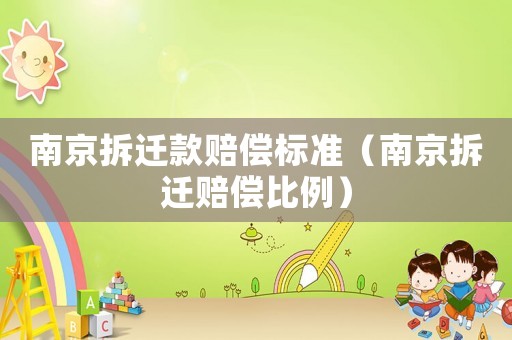 南京拆遷款賠償標準（南京拆遷賠償比例）