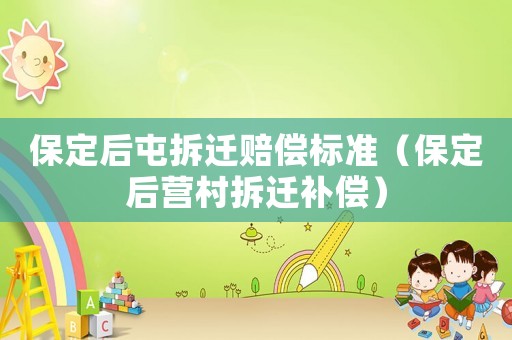 保定后屯拆遷賠償標準（保定后營村拆遷補償）