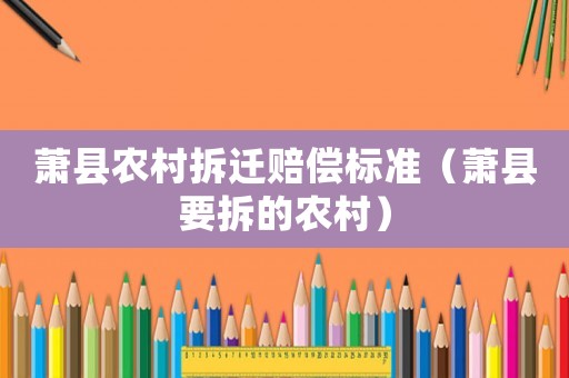 蕭縣農(nóng)村拆遷賠償標(biāo)準(zhǔn)（蕭縣要拆的農(nóng)村）