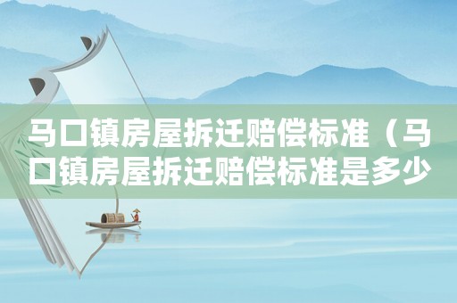 馬口鎮房屋拆遷賠償標準（馬口鎮房屋拆遷賠償標準是多少）