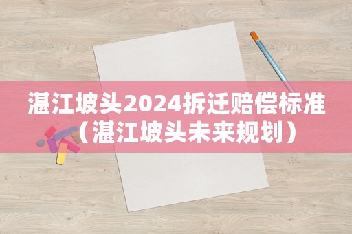 湛江坡頭2024拆遷賠償標準（湛江坡頭未來規劃）