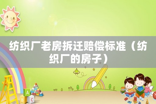 紡織廠老房拆遷賠償標準（紡織廠的房子）