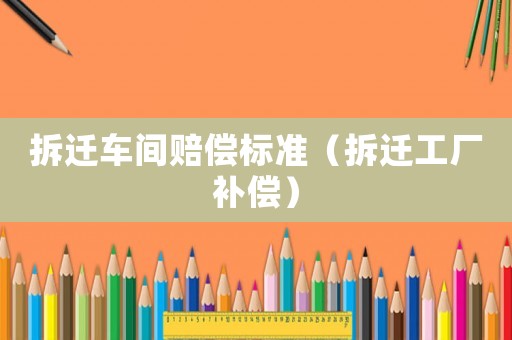 拆遷車間賠償標準（拆遷工廠補償）