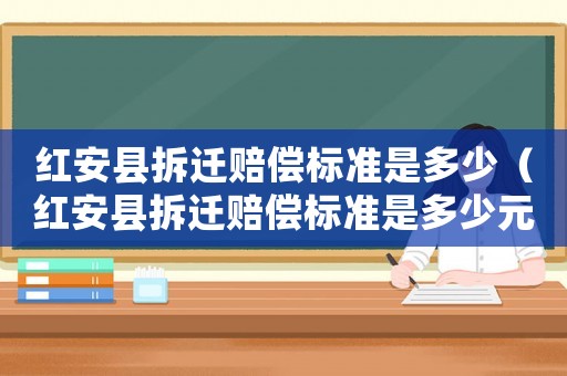 紅安縣拆遷賠償標準是多少（紅安縣拆遷賠償標準是多少元）