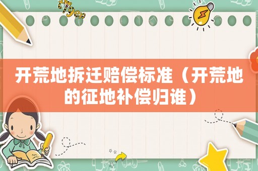 開荒地拆遷賠償標(biāo)準(zhǔn)（開荒地的征地補償歸誰）
