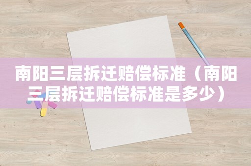 南陽三層拆遷賠償標準（南陽三層拆遷賠償標準是多少）