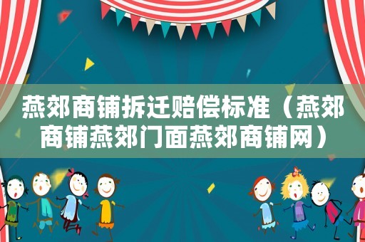 燕郊商鋪拆遷賠償標準（燕郊商鋪燕郊門面燕郊商鋪網(wǎng)）
