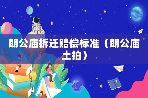 朗公廟拆遷賠償標準（朗公廟土拍）