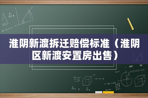 淮陰新渡拆遷賠償標準（淮陰區新渡安置房出售）