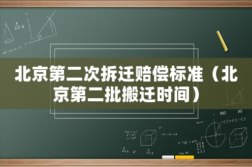 北京第二次拆遷賠償標準（北京第二批搬遷時間）