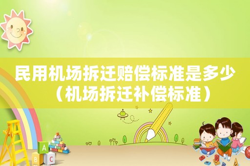民用機場拆遷賠償標準是多少（機場拆遷補償標準）