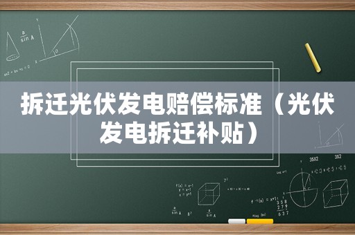 拆遷光伏發(fā)電賠償標(biāo)準(zhǔn)（光伏發(fā)電拆遷補(bǔ)貼）