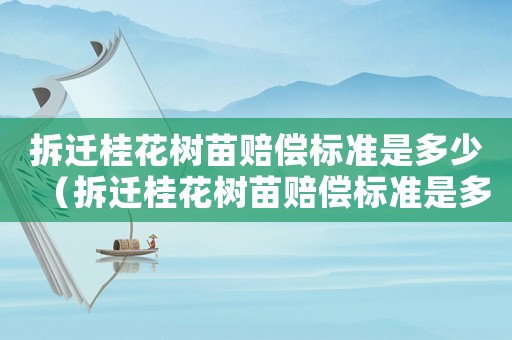 拆遷桂花樹苗賠償標準是多少（拆遷桂花樹苗賠償標準是多少錢）