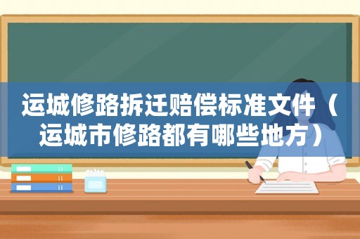 運(yùn)城修路拆遷賠償標(biāo)準(zhǔn)文件（運(yùn)城市修路都有哪些地方）