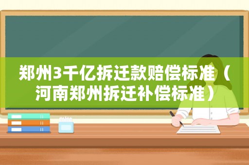 鄭州3千億拆遷款賠償標準（河南鄭州拆遷補償標準）