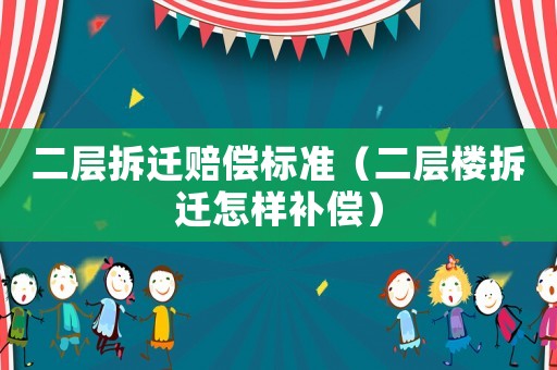 二層拆遷賠償標準（二層樓拆遷怎樣補償）