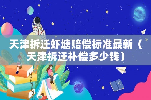 天津拆遷蝦塘賠償標準最新（天津拆遷補償多少錢）