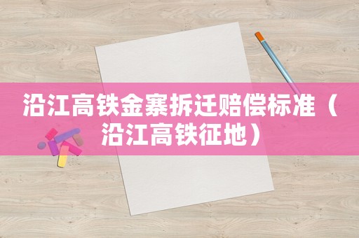 沿江高鐵金寨拆遷賠償標準（沿江高鐵征地）