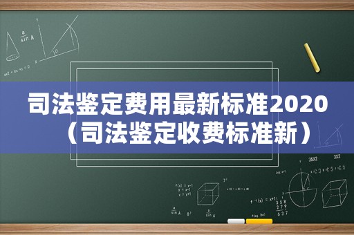 司法鑒定費用最新標準2020（司法鑒定收費標準新）