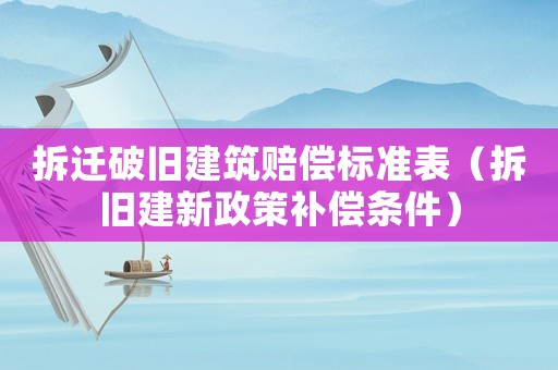 拆遷破舊建筑賠償標(biāo)準(zhǔn)表（拆舊建新政策補(bǔ)償條件）