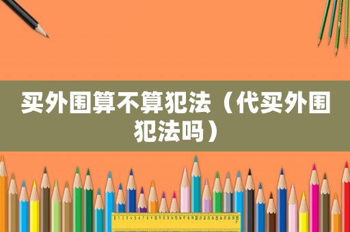 買外圍算不算犯法（代買外圍犯法嗎）