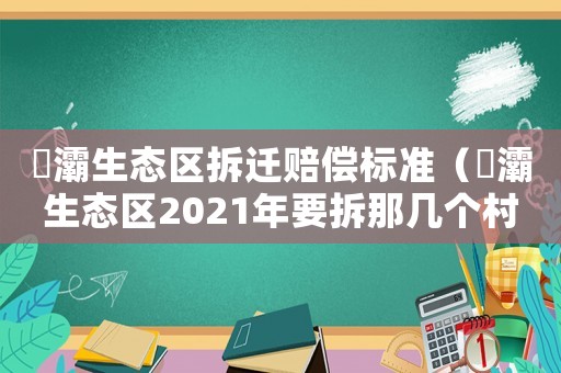浐灞生態區拆遷賠償標準（浐灞生態區2021年要拆那幾個村呀）