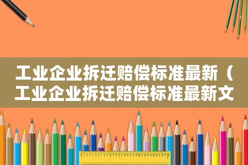 工業(yè)企業(yè)拆遷賠償標準最新（工業(yè)企業(yè)拆遷賠償標準最新文件）