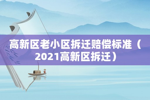 高新區老小區拆遷賠償標準（2021高新區拆遷）