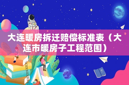 大連暖房拆遷賠償標準表（大連市暖房子工程范圍）