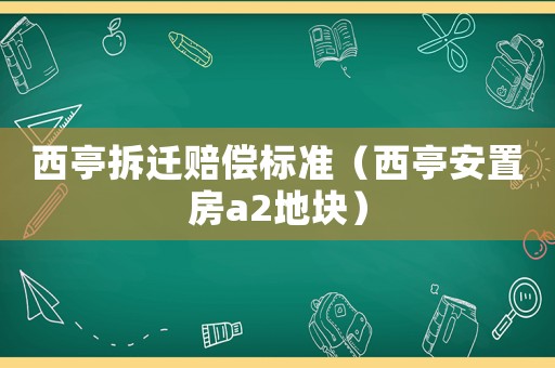 西亭拆遷賠償標準（西亭安置房a2地塊）