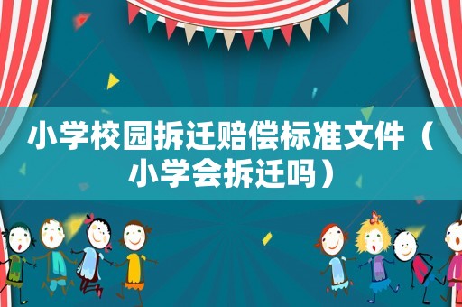 小學校園拆遷賠償標準文件（小學會拆遷嗎）