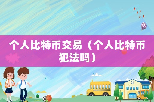 個人比特幣交易（個人比特幣犯法嗎）